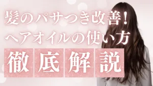 髪のパサつき改善！ヘアオイルの正しい使い方と選び方をプロが徹底解説